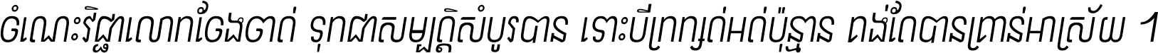 ចំណេះ​វិជ្ជា​លោក​ចែង​ចាត់ ទុក​ជា​សម្បត្តិ​សំបូរ​បាន ទោះ​បី​ក្រក្សត់​អត់​ប៉ុន្មាន គង់​តែ​បាន​គ្រាន់​អាស្រ័យ ។