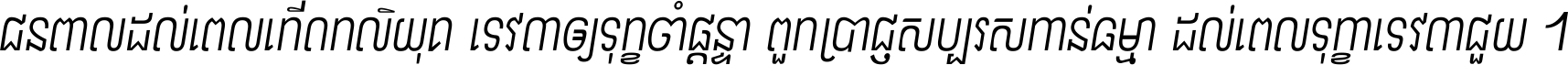 ជនពាល​ដល់​ពេល​កើត​កលិយុគ ទេវតា​ឲ្យ​ទុក្ខ​ចាំ​ផ្ដន្ទា ពួក​ប្រាជ្ញ​សប្បរស​កាន់​ធម្មា ដល់​ពេល​ទុក្ខា​ទេវតា​ជួយ ។