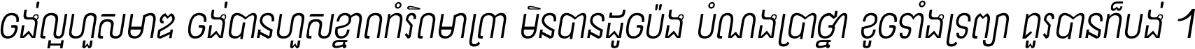 ចង់​ល្អ​ហួស​មាឌ ចង់​បាន​ហួស​ខ្នាត​កំរិត​មាត្រា មិន​បាន​ដូច​ប៉ង បំណង​ប្រាថ្នា ខូច​ទាំងទ្រព្យា គួរ​បាន​ក៏បង់ ។