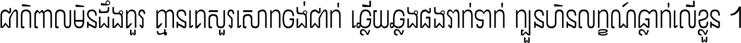 ជាតិ​ពាល​មិន​ដឹង​គួរ គ្មាន​គេ​សួរ​សោក​ចង់​ជាក់ ឆ្លើយ​ឆ្លង​ផង​រាក់​ទាក់​ ក្បួន​ហិន​លក្ខណ៍​ធ្លាក់​លើ​ខ្លួន ។