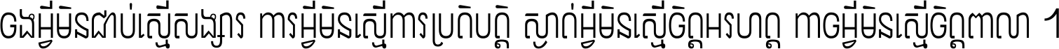 ចង​អ្វី​មិន​ជាប់​ស្មើ​សង្សារ ការ​អ្វី​មិន​ស្មើ​ការ​ប្រតិបត្តិ ស្ងាត់​អ្វី​មិន​ស្មើ​​ចិត្ត​អរហត្ត​ កាច​អ្វី​មិន​ស្មើ​ចិត្ត​ពាលា ។