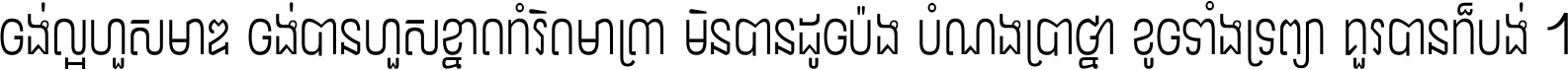 ចង់​ល្អ​ហួស​មាឌ ចង់​បាន​ហួស​ខ្នាត​កំរិត​មាត្រា មិន​បាន​ដូច​ប៉ង បំណង​ប្រាថ្នា ខូច​ទាំងទ្រព្យា គួរ​បាន​ក៏បង់ ។