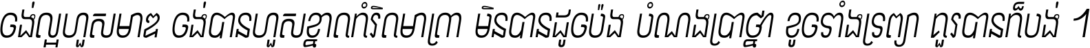 ចង់​ល្អ​ហួស​មាឌ ចង់​បាន​ហួស​ខ្នាត​កំរិត​មាត្រា មិន​បាន​ដូច​ប៉ង បំណង​ប្រាថ្នា ខូច​ទាំងទ្រព្យា គួរ​បាន​ក៏បង់ ។