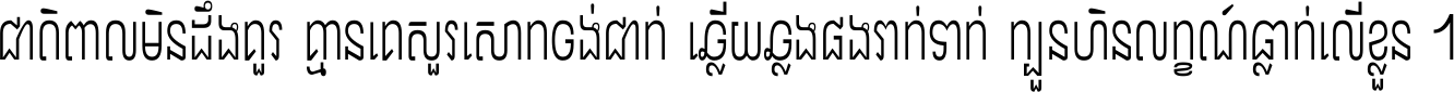 ជាតិ​ពាល​មិន​ដឹង​គួរ គ្មាន​គេ​សួរ​សោក​ចង់​ជាក់ ឆ្លើយ​ឆ្លង​ផង​រាក់​ទាក់​ ក្បួន​ហិន​លក្ខណ៍​ធ្លាក់​លើ​ខ្លួន ។