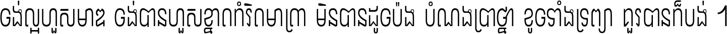 ចង់​ល្អ​ហួស​មាឌ ចង់​បាន​ហួស​ខ្នាត​កំរិត​មាត្រា មិន​បាន​ដូច​ប៉ង បំណង​ប្រាថ្នា ខូច​ទាំងទ្រព្យា គួរ​បាន​ក៏បង់ ។