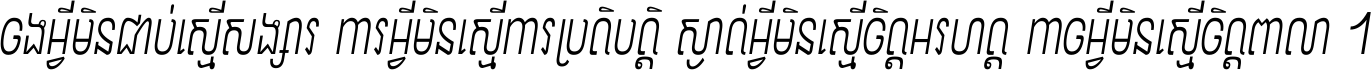 ចង​អ្វី​មិន​ជាប់​ស្មើ​សង្សារ ការ​អ្វី​មិន​ស្មើ​ការ​ប្រតិបត្តិ ស្ងាត់​អ្វី​មិន​ស្មើ​​ចិត្ត​អរហត្ត​ កាច​អ្វី​មិន​ស្មើ​ចិត្ត​ពាលា ។