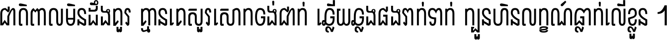 ជាតិ​ពាល​មិន​ដឹង​គួរ គ្មាន​គេ​សួរ​សោក​ចង់​ជាក់ ឆ្លើយ​ឆ្លង​ផង​រាក់​ទាក់​ ក្បួន​ហិន​លក្ខណ៍​ធ្លាក់​លើ​ខ្លួន ។