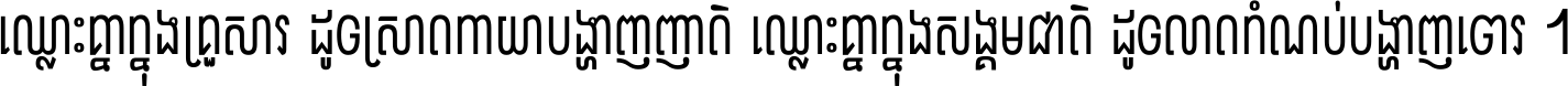ឈ្លោះ​គ្នា​ក្នុង​គ្រួសារ ដូច​ស្រាត​កាយា​បង្ហាញ​ញាតិ ឈ្លោះគ្នាក្នុង​សង្គមជាតិ ដូច​លាត​កំណប់​បង្ហាញ​ចោរ ។