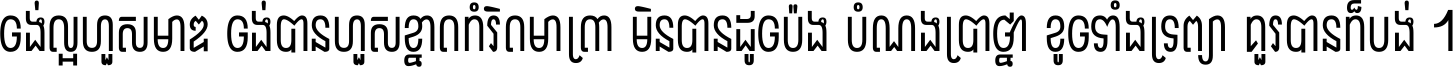 ចង់​ល្អ​ហួស​មាឌ ចង់​បាន​ហួស​ខ្នាត​កំរិត​មាត្រា មិន​បាន​ដូច​ប៉ង បំណង​ប្រាថ្នា ខូច​ទាំងទ្រព្យា គួរ​បាន​ក៏បង់ ។