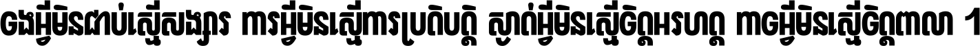 ចង​អ្វី​មិន​ជាប់​ស្មើ​សង្សារ ការ​អ្វី​មិន​ស្មើ​ការ​ប្រតិបត្តិ ស្ងាត់​អ្វី​មិន​ស្មើ​​ចិត្ត​អរហត្ត​ កាច​អ្វី​មិន​ស្មើ​ចិត្ត​ពាលា ។