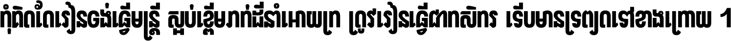 កុំ​គិត​តែ​រៀន​ចង់ធ្វើ​មន្ត្រី ស្អប់​ខ្ពើម​ភក់ដី​នាំអោយ​ក្រ ត្រូវ​រៀន​ធ្វើ​ជា​កសិករ ទើប​មានទ្រព្យ​ត​ទៅ​ខាង​ក្រោយ ។