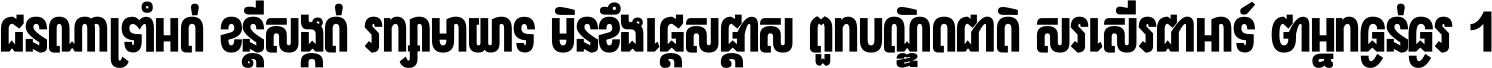 ជនណា​ទ្រាំអត់ ខន្តី​សង្កត់ រក្សា​មាយាទ មិន​ខឹង​ផ្ដេសផ្ដាស ពួក​បណ្ឌិតជាតិ សរសើរ​ជា​អាទ៍ ថា​អ្នក​ធ្ងន់​ធ្ងរ ។