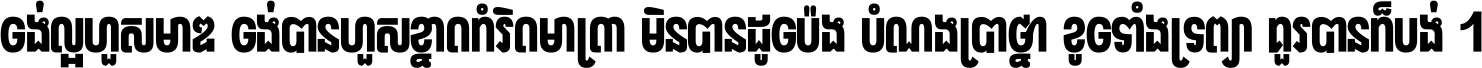 ចង់​ល្អ​ហួស​មាឌ ចង់​បាន​ហួស​ខ្នាត​កំរិត​មាត្រា មិន​បាន​ដូច​ប៉ង បំណង​ប្រាថ្នា ខូច​ទាំងទ្រព្យា គួរ​បាន​ក៏បង់ ។