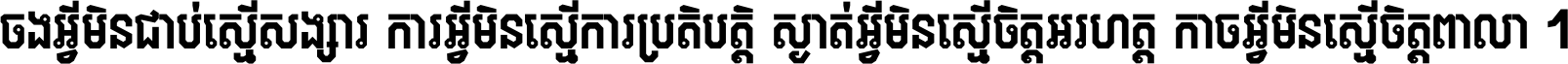 ចង​អ្វី​មិន​ជាប់​ស្មើ​សង្សារ ការ​អ្វី​មិន​ស្មើ​ការ​ប្រតិបត្តិ ស្ងាត់​អ្វី​មិន​ស្មើ​​ចិត្ត​អរហត្ត​ កាច​អ្វី​មិន​ស្មើ​ចិត្ត​ពាលា ។