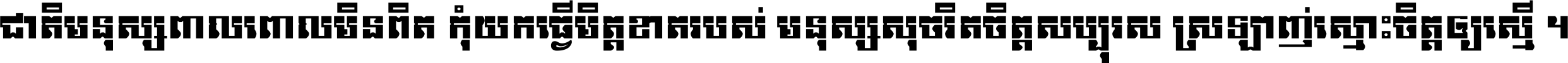ជាតិ​មនុស្ស​ពាល​ពោល​មិន​ពិត កុំ​យក​ធ្វើ​មិត្ត​ខាត​របស់ មនុស្ស​សុចរិត​ចិត្ត​សប្បុរស ស្រឡាញ់​ស្មោះ​ចិត្ត​ឲ្យ​ស្មើ ។