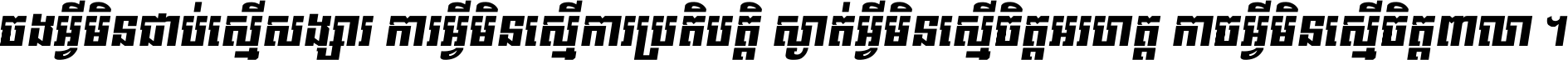 ចង​អ្វី​មិន​ជាប់​ស្មើ​សង្សារ ការ​អ្វី​មិន​ស្មើ​ការ​ប្រតិបត្តិ ស្ងាត់​អ្វី​មិន​ស្មើ​​ចិត្ត​អរហត្ត​ កាច​អ្វី​មិន​ស្មើ​ចិត្ត​ពាលា ។