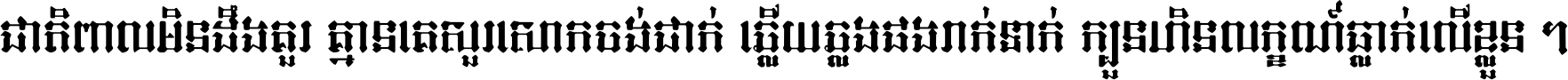 ជាតិ​ពាល​មិន​ដឹង​គួរ គ្មាន​គេ​សួរ​សោក​ចង់​ជាក់ ឆ្លើយ​ឆ្លង​ផង​រាក់​ទាក់​ ក្បួន​ហិន​លក្ខណ៍​ធ្លាក់​លើ​ខ្លួន ។