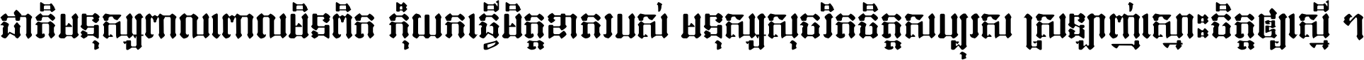 ជាតិ​មនុស្ស​ពាល​ពោល​មិន​ពិត កុំ​យក​ធ្វើ​មិត្ត​ខាត​របស់ មនុស្ស​សុចរិត​ចិត្ត​សប្បុរស ស្រឡាញ់​ស្មោះ​ចិត្ត​ឲ្យ​ស្មើ ។