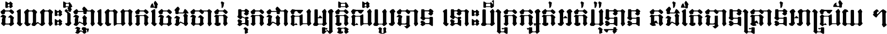 ចំណេះ​វិជ្ជា​លោក​ចែង​ចាត់ ទុក​ជា​សម្បត្តិ​សំបូរ​បាន ទោះ​បី​ក្រក្សត់​អត់​ប៉ុន្មាន គង់​តែ​បាន​គ្រាន់​អាស្រ័យ ។