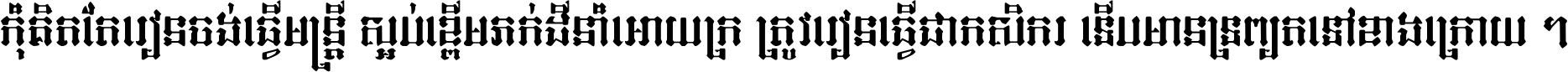 កុំ​គិត​តែ​រៀន​ចង់ធ្វើ​មន្ត្រី ស្អប់​ខ្ពើម​ភក់ដី​នាំអោយ​ក្រ ត្រូវ​រៀន​ធ្វើ​ជា​កសិករ ទើប​មានទ្រព្យ​ត​ទៅ​ខាង​ក្រោយ ។