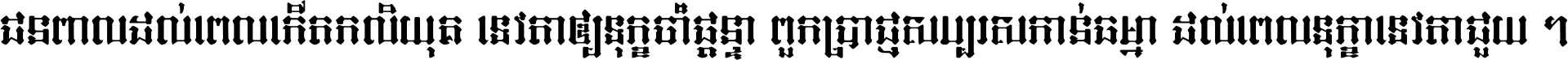 ជនពាល​ដល់​ពេល​កើត​កលិយុគ ទេវតា​ឲ្យ​ទុក្ខ​ចាំ​ផ្ដន្ទា ពួក​ប្រាជ្ញ​សប្បរស​កាន់​ធម្មា ដល់​ពេល​ទុក្ខា​ទេវតា​ជួយ ។