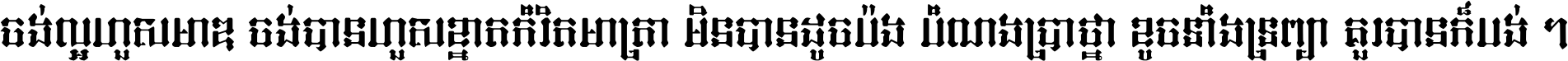 ចង់​ល្អ​ហួស​មាឌ ចង់​បាន​ហួស​ខ្នាត​កំរិត​មាត្រា មិន​បាន​ដូច​ប៉ង បំណង​ប្រាថ្នា ខូច​ទាំងទ្រព្យា គួរ​បាន​ក៏បង់ ។