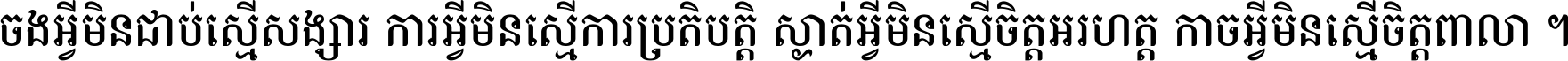 ចង​អ្វី​មិន​ជាប់​ស្មើ​សង្សារ ការ​អ្វី​មិន​ស្មើ​ការ​ប្រតិបត្តិ ស្ងាត់​អ្វី​មិន​ស្មើ​​ចិត្ត​អរហត្ត​ កាច​អ្វី​មិន​ស្មើ​ចិត្ត​ពាលា ។