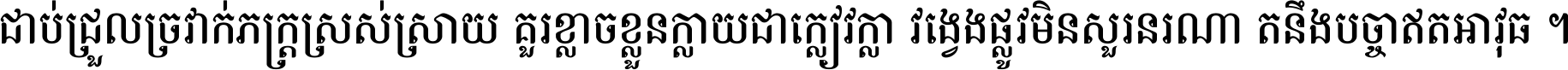 ជាប់​ជ្រួល​ច្រវាក់​ភក្ត្រ​ស្រស់ស្រាយ គួរ​ខ្លាច​ខ្លួន​ក្លាយ​ជា​ក្លៀវក្លា វង្វេង​ផ្លូវ​មិន​សួរន​រណា តនឹងបច្ចា​ឥត​អាវុធ ។
