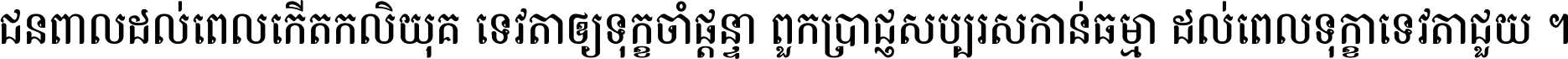 ជនពាល​ដល់​ពេល​កើត​កលិយុគ ទេវតា​ឲ្យ​ទុក្ខ​ចាំ​ផ្ដន្ទា ពួក​ប្រាជ្ញ​សប្បរស​កាន់​ធម្មា ដល់​ពេល​ទុក្ខា​ទេវតា​ជួយ ។