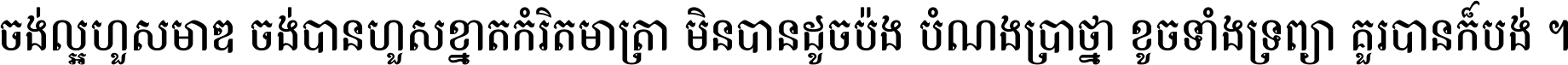 ចង់​ល្អ​ហួស​មាឌ ចង់​បាន​ហួស​ខ្នាត​កំរិត​មាត្រា មិន​បាន​ដូច​ប៉ង បំណង​ប្រាថ្នា ខូច​ទាំងទ្រព្យា គួរ​បាន​ក៏បង់ ។