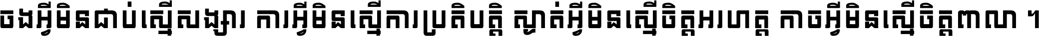 ចង​អ្វី​មិន​ជាប់​ស្មើ​សង្សារ ការ​អ្វី​មិន​ស្មើ​ការ​ប្រតិបត្តិ ស្ងាត់​អ្វី​មិន​ស្មើ​​ចិត្ត​អរហត្ត​ កាច​អ្វី​មិន​ស្មើ​ចិត្ត​ពាលា ។