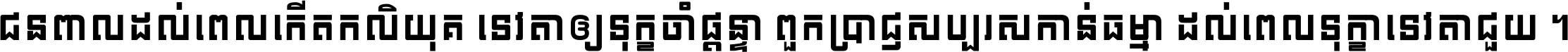 ជនពាល​ដល់​ពេល​កើត​កលិយុគ ទេវតា​ឲ្យ​ទុក្ខ​ចាំ​ផ្ដន្ទា ពួក​ប្រាជ្ញ​សប្បរស​កាន់​ធម្មា ដល់​ពេល​ទុក្ខា​ទេវតា​ជួយ ។