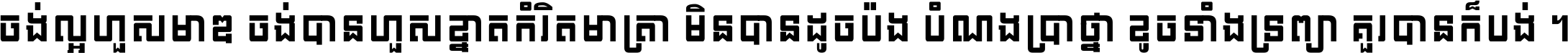 ចង់​ល្អ​ហួស​មាឌ ចង់​បាន​ហួស​ខ្នាត​កំរិត​មាត្រា មិន​បាន​ដូច​ប៉ង បំណង​ប្រាថ្នា ខូច​ទាំងទ្រព្យា គួរ​បាន​ក៏បង់ ។