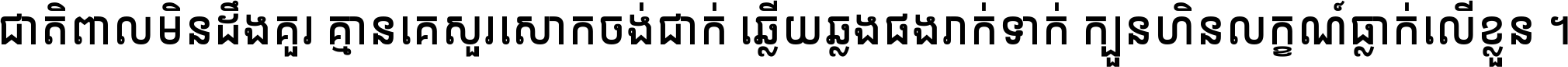 ជាតិ​ពាល​មិន​ដឹង​គួរ គ្មាន​គេ​សួរ​សោក​ចង់​ជាក់ ឆ្លើយ​ឆ្លង​ផង​រាក់​ទាក់​ ក្បួន​ហិន​លក្ខណ៍​ធ្លាក់​លើ​ខ្លួន ។