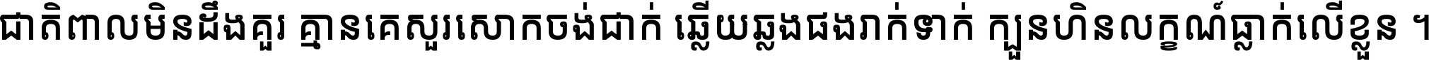 ជាតិ​ពាល​មិន​ដឹង​គួរ គ្មាន​គេ​សួរ​សោក​ចង់​ជាក់ ឆ្លើយ​ឆ្លង​ផង​រាក់​ទាក់​ ក្បួន​ហិន​លក្ខណ៍​ធ្លាក់​លើ​ខ្លួន ។
