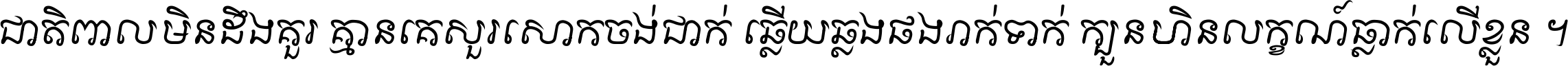 ជាតិ​ពាល​មិន​ដឹង​គួរ គ្មាន​គេ​សួរ​សោក​ចង់​ជាក់ ឆ្លើយ​ឆ្លង​ផង​រាក់​ទាក់​ ក្បួន​ហិន​លក្ខណ៍​ធ្លាក់​លើ​ខ្លួន ។