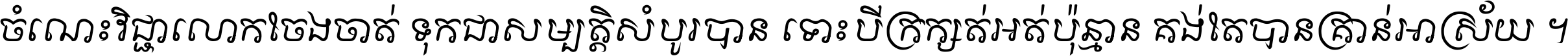 ចំណេះ​វិជ្ជា​លោក​ចែង​ចាត់ ទុក​ជា​សម្បត្តិ​សំបូរ​បាន ទោះ​បី​ក្រក្សត់​អត់​ប៉ុន្មាន គង់​តែ​បាន​គ្រាន់​អាស្រ័យ ។