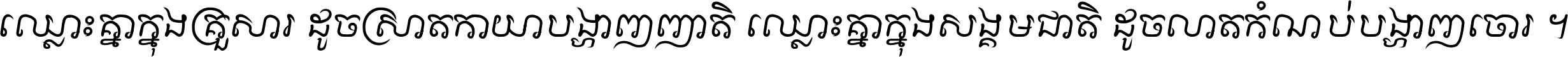 ឈ្លោះ​គ្នា​ក្នុង​គ្រួសារ ដូច​ស្រាត​កាយា​បង្ហាញ​ញាតិ ឈ្លោះគ្នាក្នុង​សង្គមជាតិ ដូច​លាត​កំណប់​បង្ហាញ​ចោរ ។