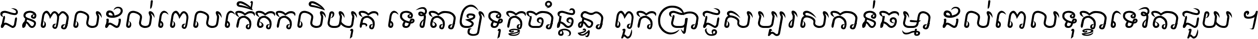 ជនពាល​ដល់​ពេល​កើត​កលិយុគ ទេវតា​ឲ្យ​ទុក្ខ​ចាំ​ផ្ដន្ទា ពួក​ប្រាជ្ញ​សប្បរស​កាន់​ធម្មា ដល់​ពេល​ទុក្ខា​ទេវតា​ជួយ ។