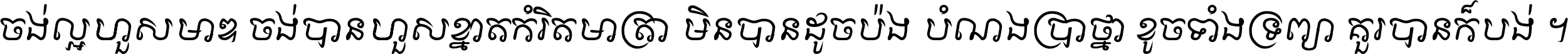 ចង់​ល្អ​ហួស​មាឌ ចង់​បាន​ហួស​ខ្នាត​កំរិត​មាត្រា មិន​បាន​ដូច​ប៉ង បំណង​ប្រាថ្នា ខូច​ទាំងទ្រព្យា គួរ​បាន​ក៏បង់ ។