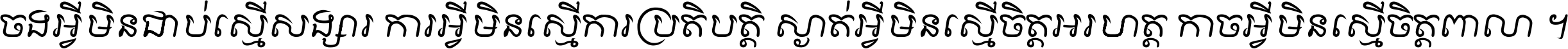 ចង​អ្វី​មិន​ជាប់​ស្មើ​សង្សារ ការ​អ្វី​មិន​ស្មើ​ការ​ប្រតិបត្តិ ស្ងាត់​អ្វី​មិន​ស្មើ​​ចិត្ត​អរហត្ត​ កាច​អ្វី​មិន​ស្មើ​ចិត្ត​ពាលា ។