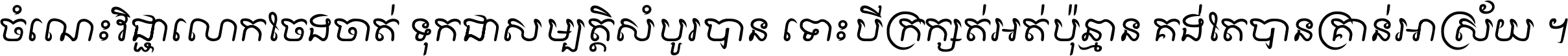 ចំណេះ​វិជ្ជា​លោក​ចែង​ចាត់ ទុក​ជា​សម្បត្តិ​សំបូរ​បាន ទោះ​បី​ក្រក្សត់​អត់​ប៉ុន្មាន គង់​តែ​បាន​គ្រាន់​អាស្រ័យ ។