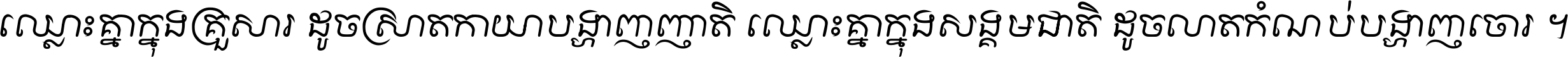 ឈ្លោះ​គ្នា​ក្នុង​គ្រួសារ ដូច​ស្រាត​កាយា​បង្ហាញ​ញាតិ ឈ្លោះគ្នាក្នុង​សង្គមជាតិ ដូច​លាត​កំណប់​បង្ហាញ​ចោរ ។