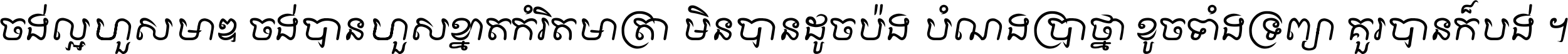 ចង់​ល្អ​ហួស​មាឌ ចង់​បាន​ហួស​ខ្នាត​កំរិត​មាត្រា មិន​បាន​ដូច​ប៉ង បំណង​ប្រាថ្នា ខូច​ទាំងទ្រព្យា គួរ​បាន​ក៏បង់ ។