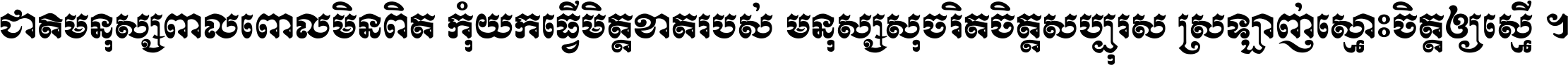 ជាតិ​មនុស្ស​ពាល​ពោល​មិន​ពិត កុំ​យក​ធ្វើ​មិត្ត​ខាត​របស់ មនុស្ស​សុចរិត​ចិត្ត​សប្បុរស ស្រឡាញ់​ស្មោះ​ចិត្ត​ឲ្យ​ស្មើ ។