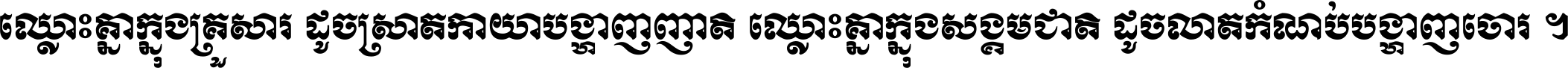 ឈ្លោះ​គ្នា​ក្នុង​គ្រួសារ ដូច​ស្រាត​កាយា​បង្ហាញ​ញាតិ ឈ្លោះគ្នាក្នុង​សង្គមជាតិ ដូច​លាត​កំណប់​បង្ហាញ​ចោរ ។