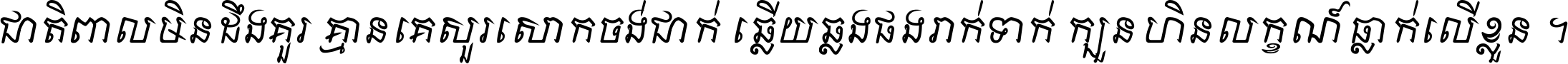 ជាតិ​ពាល​មិន​ដឹង​គួរ គ្មាន​គេ​សួរ​សោក​ចង់​ជាក់ ឆ្លើយ​ឆ្លង​ផង​រាក់​ទាក់​ ក្បួន​ហិន​លក្ខណ៍​ធ្លាក់​លើ​ខ្លួន ។