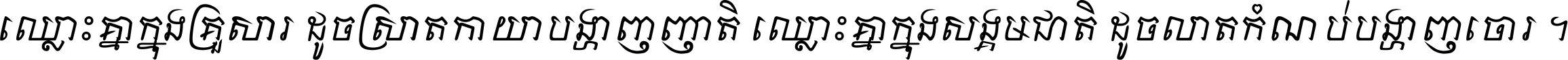 ឈ្លោះ​គ្នា​ក្នុង​គ្រួសារ ដូច​ស្រាត​កាយា​បង្ហាញ​ញាតិ ឈ្លោះគ្នាក្នុង​សង្គមជាតិ ដូច​លាត​កំណប់​បង្ហាញ​ចោរ ។