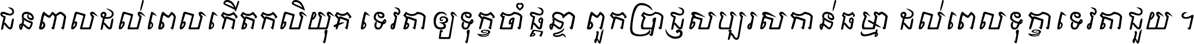 ជនពាល​ដល់​ពេល​កើត​កលិយុគ ទេវតា​ឲ្យ​ទុក្ខ​ចាំ​ផ្ដន្ទា ពួក​ប្រាជ្ញ​សប្បរស​កាន់​ធម្មា ដល់​ពេល​ទុក្ខា​ទេវតា​ជួយ ។