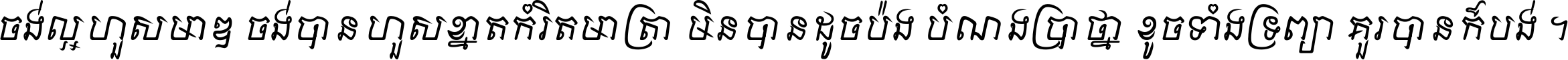 ចង់​ល្អ​ហួស​មាឌ ចង់​បាន​ហួស​ខ្នាត​កំរិត​មាត្រា មិន​បាន​ដូច​ប៉ង បំណង​ប្រាថ្នា ខូច​ទាំងទ្រព្យា គួរ​បាន​ក៏បង់ ។